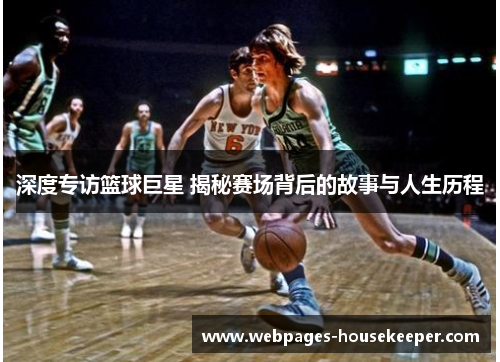 深度专访篮球巨星 揭秘赛场背后的故事与人生历程