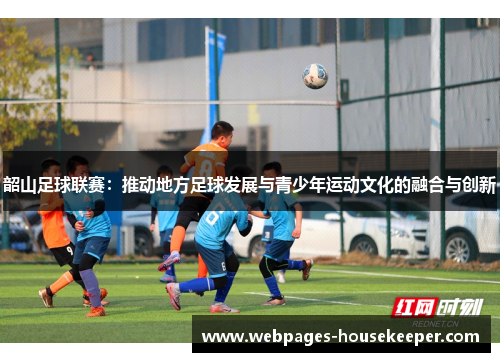 韶山足球联赛：推动地方足球发展与青少年运动文化的融合与创新